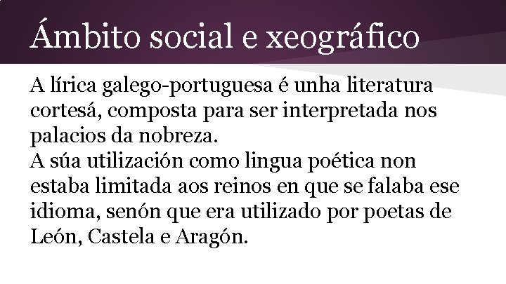 Ámbito social e xeográfico A lírica galego-portuguesa é unha literatura cortesá, composta para ser