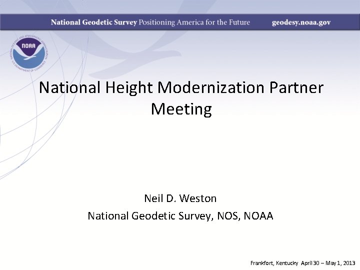 National Height Modernization Partner Meeting Neil D. Weston National Geodetic Survey, NOS, NOAA Frankfort,