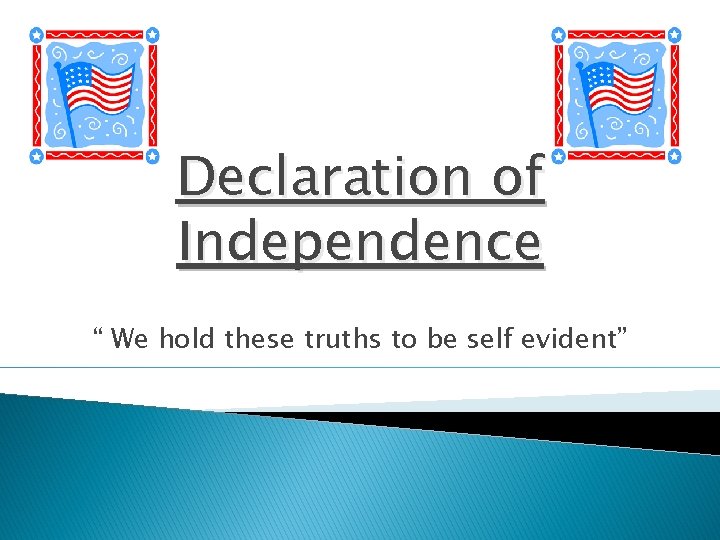 Declaration of Independence “ We hold these truths to be self evident” 