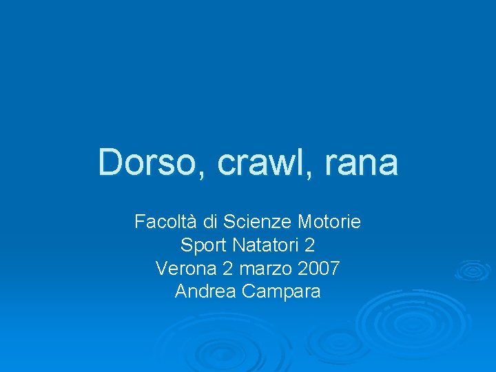 Dorso, crawl, rana Facoltà di Scienze Motorie Sport Natatori 2 Verona 2 marzo 2007