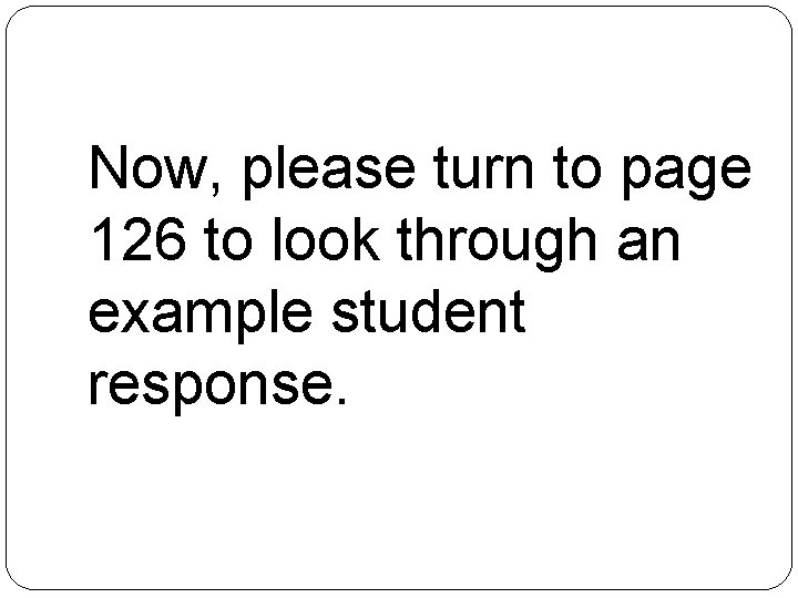 Now, please turn to page 126 to look through an example student response. 