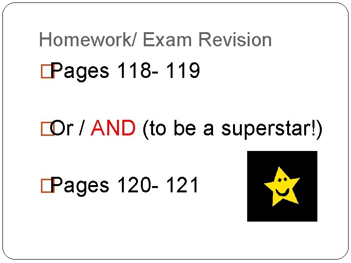 Homework/ Exam Revision �Pages 118 - 119 �Or / AND (to be a superstar!)