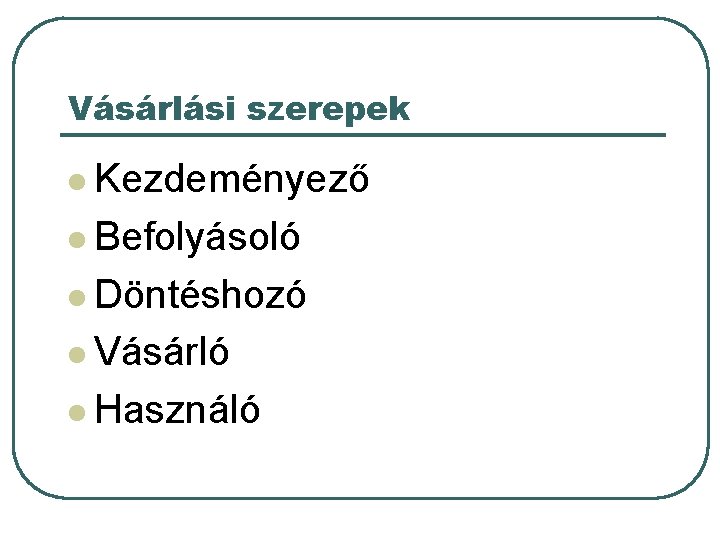 Vásárlási szerepek l Kezdeményező l Befolyásoló l Döntéshozó l Vásárló l Használó 