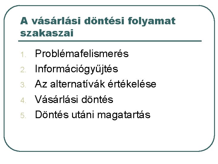 A vásárlási döntési folyamat szakaszai 1. 2. 3. 4. 5. Problémafelismerés Információgyűjtés Az alternatívák