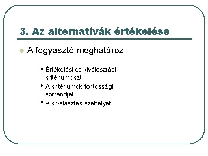 3. Az alternatívák értékelése l A fogyasztó meghatároz: • Értékelési és kiválasztási kritériumokat •