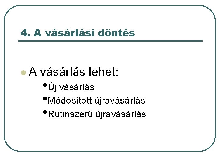 4. A vásárlási döntés l. A vásárlás lehet: • Új vásárlás • Módosított újravásárlás