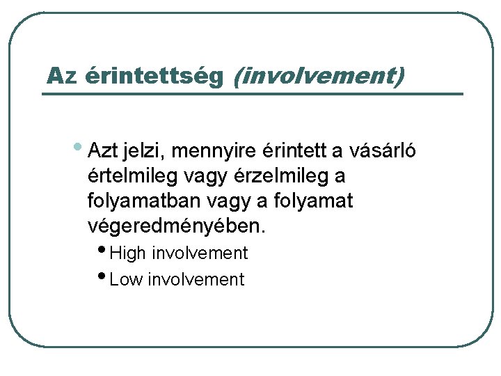 Az érintettség (involvement) • Azt jelzi, mennyire érintett a vásárló értelmileg vagy érzelmileg a