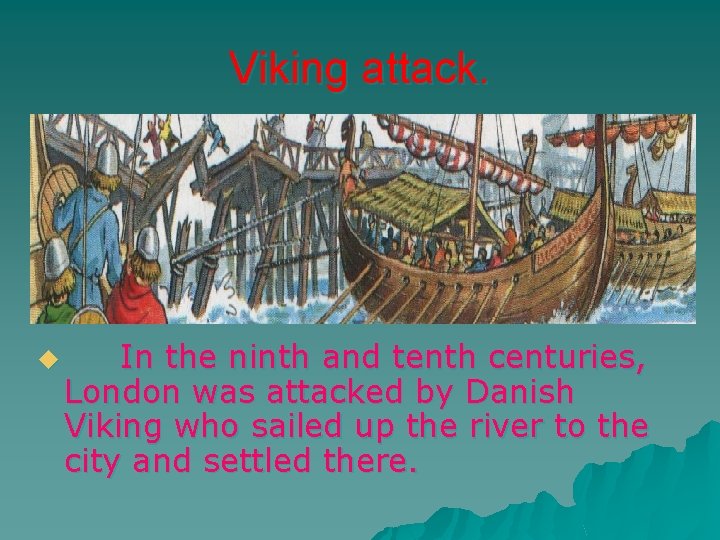 Viking attack. u In the ninth and tenth centuries, London was attacked by Danish