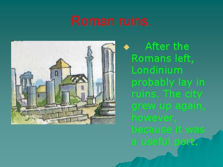 Roman ruins. u After the Romans left, Londinium probably lay in ruins. The city