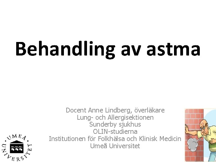 Behandling av astma Docent Anne Lindberg, överläkare Lung- och Allergisektionen Sunderby sjukhus OLIN-studierna Institutionen