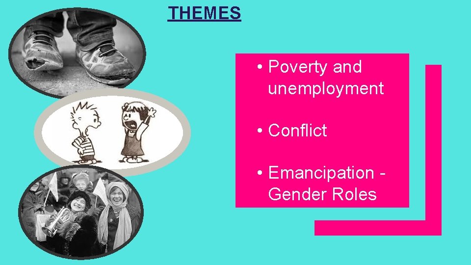 THEMES • Poverty and unemployment • Conflict • Emancipation Gender Roles 