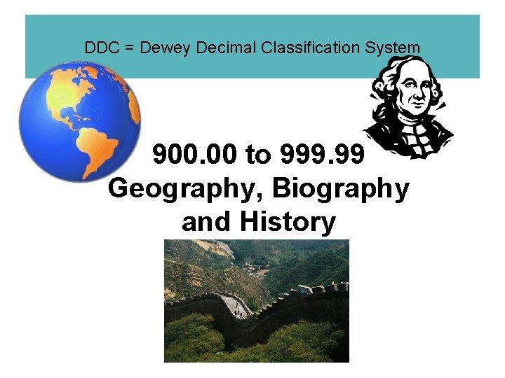 DDC = Dewey Decimal Classification System 900. 00 to 999. 99 Geography, Biography and