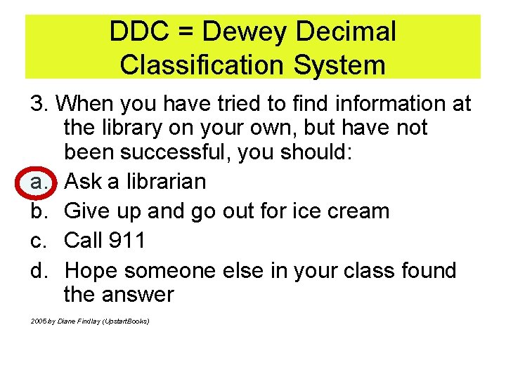 DDC = Dewey Decimal Classification System 3. When you have tried to find information