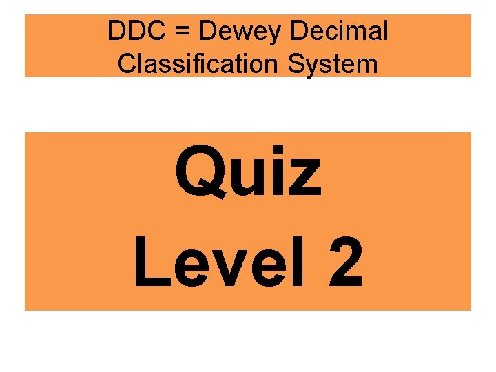 DDC = Dewey Decimal Classification System Quiz Level 2 