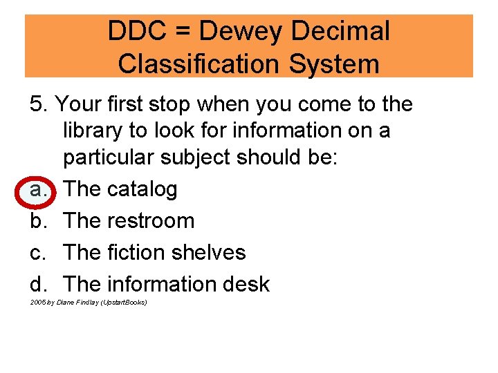 DDC = Dewey Decimal Classification System 5. Your first stop when you come to