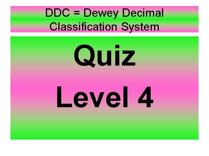 DDC = Dewey Decimal Classification System Quiz Level 4 