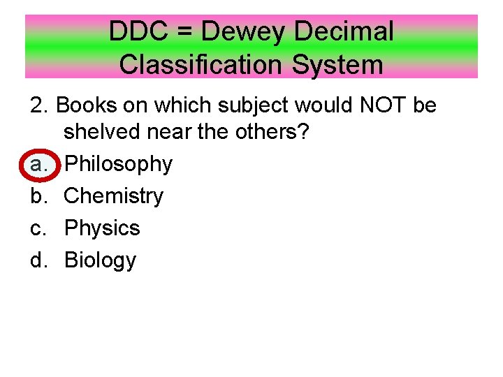 DDC = Dewey Decimal Classification System 2. Books on which subject would NOT be