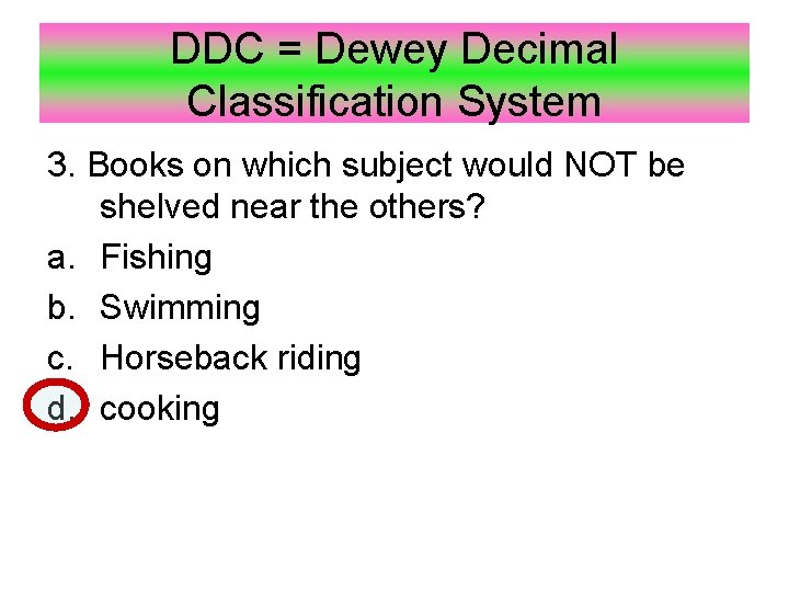 DDC = Dewey Decimal Classification System 3. Books on which subject would NOT be