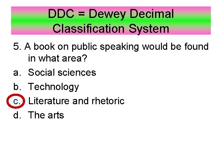 DDC = Dewey Decimal Classification System 5. A book on public speaking would be