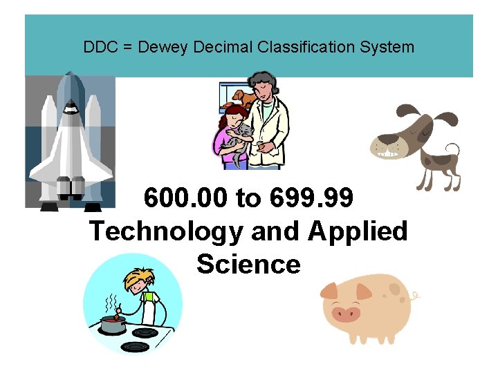 DDC = Dewey Decimal Classification System 600. 00 to 699. 99 Technology and Applied