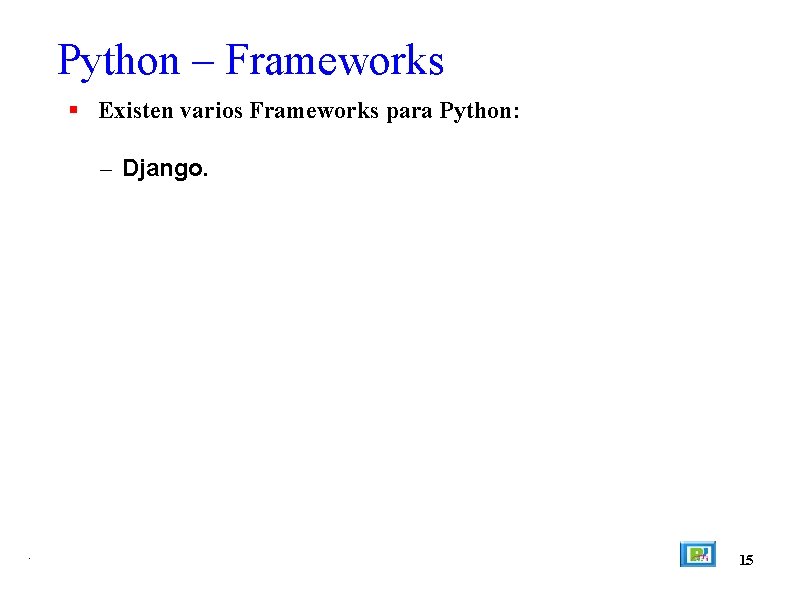 Python – Frameworks Existen varios Frameworks para Python: – Django. . 15 