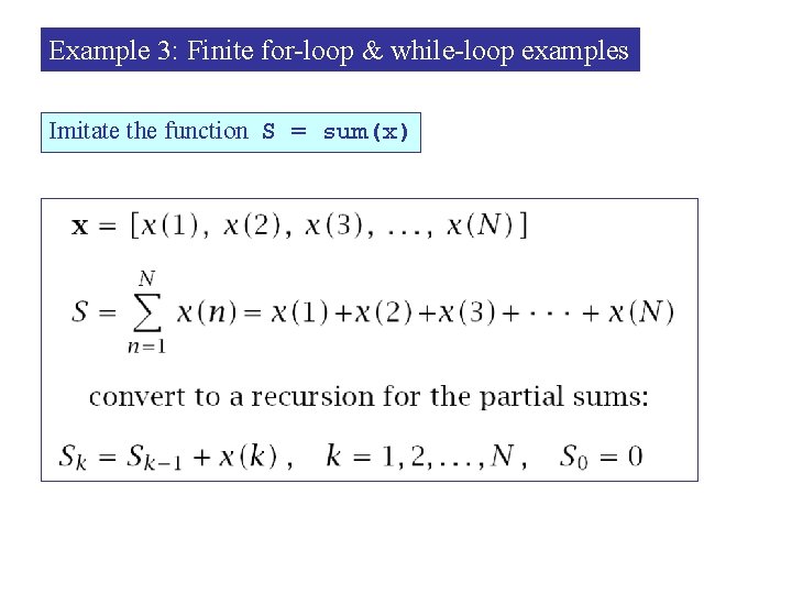 Example 3: Finite for-loop & while-loop examples Imitate the function S = sum(x) 