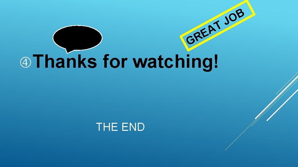T A E R G Thanks for watching! THE END B O J 