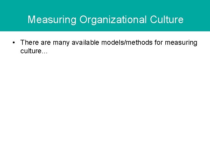 Measuring Organizational Culture • There are many available models/methods for measuring culture… 