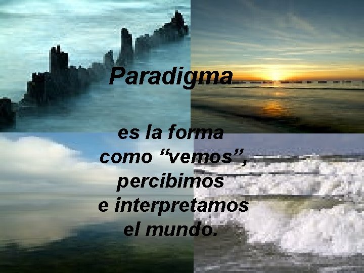 Paradigma es la forma como “vemos”, percibimos e interpretamos el mundo. 
