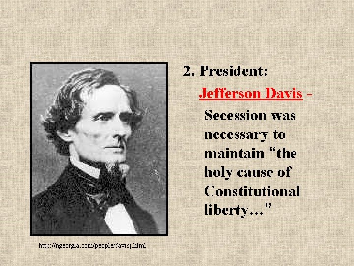 2. President: Jefferson Davis Secession was necessary to maintain “the holy cause of Constitutional