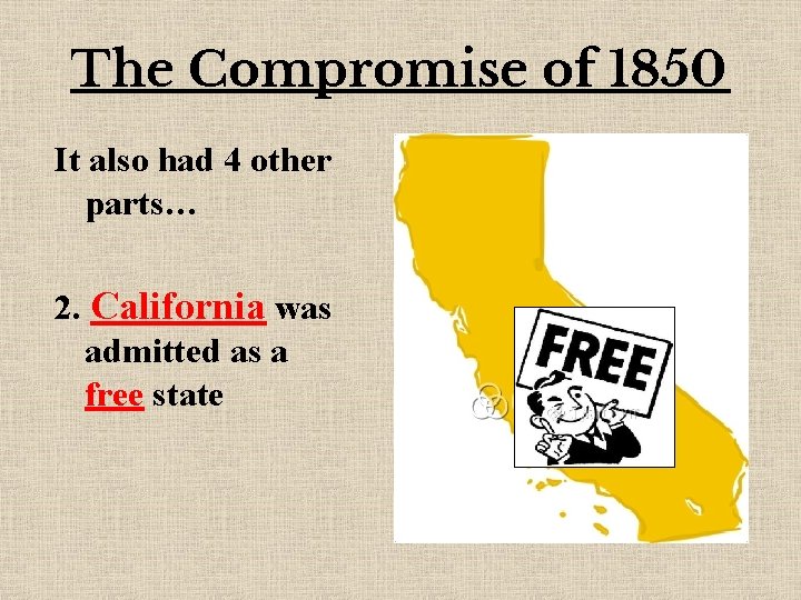 The Compromise of 1850 It also had 4 other parts… 2. California was admitted