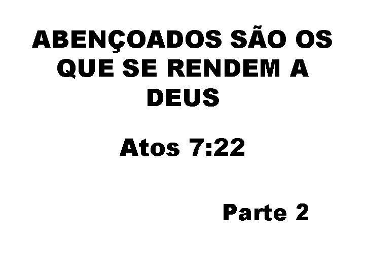 ABENÇOADOS SÃO OS QUE SE RENDEM A DEUS Atos 7: 22 Parte 2 