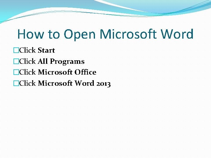 How to Open Microsoft Word �Click Start �Click All Programs �Click Microsoft Office �Click