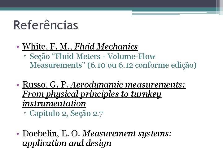 Referências • White, F. M. , Fluid Mechanics ▫ Seção “Fluid Meters - Volume-Flow