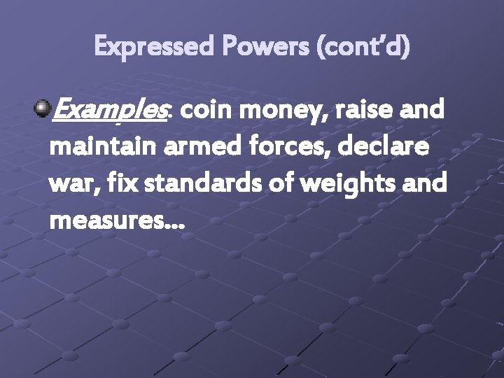 Expressed Powers (cont’d) Examples: coin money, raise and maintain armed forces, declare war, fix
