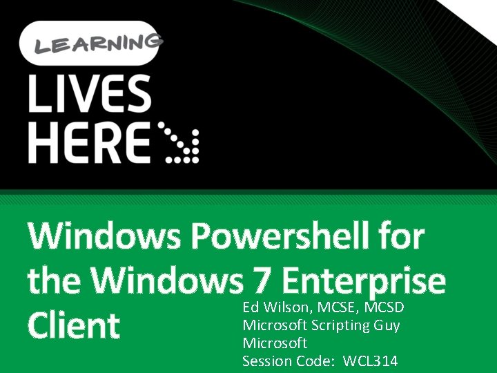Windows Powershell for the Windows 7 Enterprise Client Ed Wilson, MCSE, MCSD Microsoft Scripting