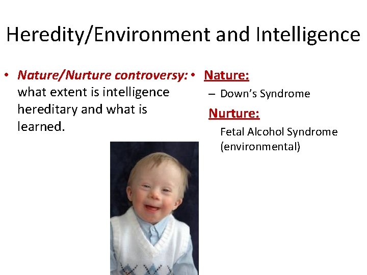 Heredity/Environment and Intelligence • Nature/Nurture controversy: • Nature: what extent is intelligence – Down’s