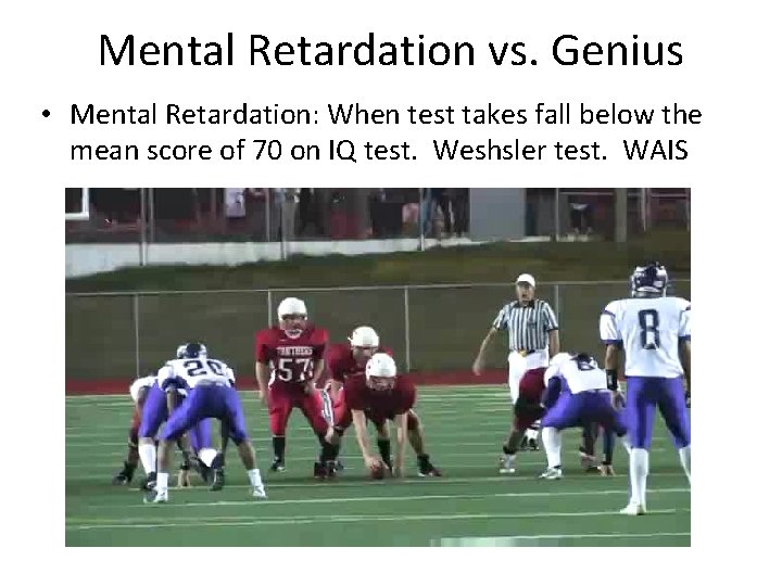 Mental Retardation vs. Genius • Mental Retardation: When test takes fall below the mean