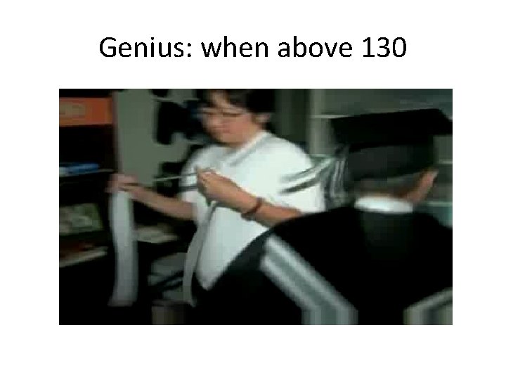 Genius: when above 130 