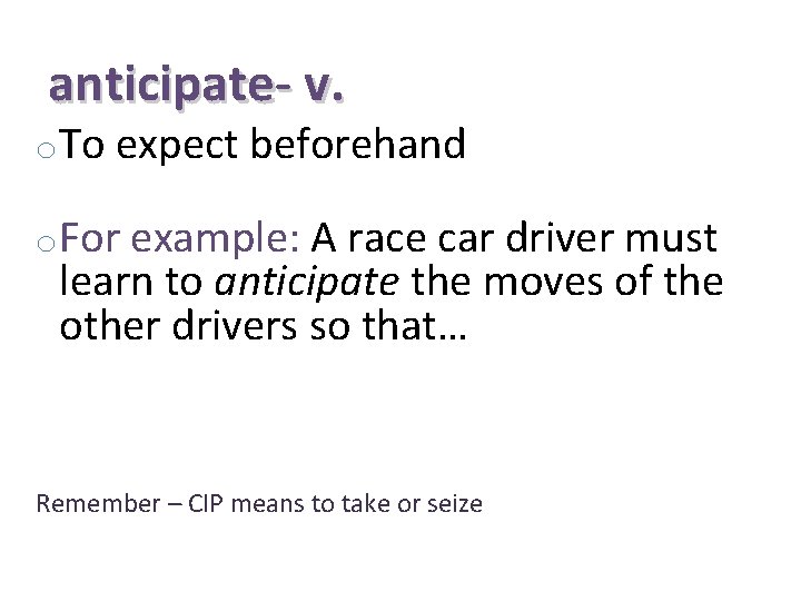 anticipate- v. o. To expect beforehand o. For example: A race car driver must