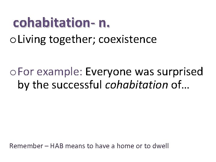 cohabitation- n. o Living together; coexistence o For example: Everyone was surprised by the