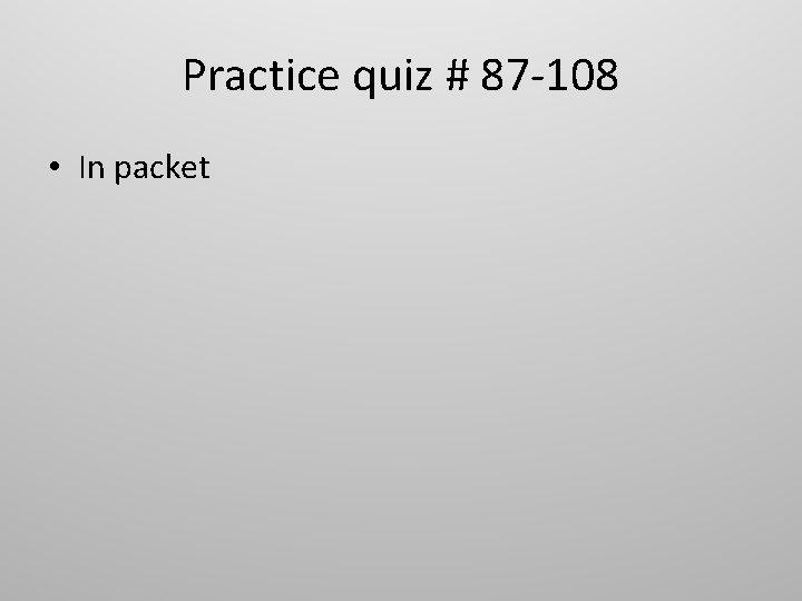 Practice quiz # 87 -108 • In packet 