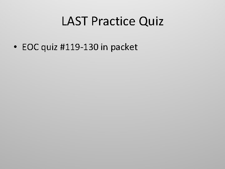 LAST Practice Quiz • EOC quiz #119 -130 in packet 