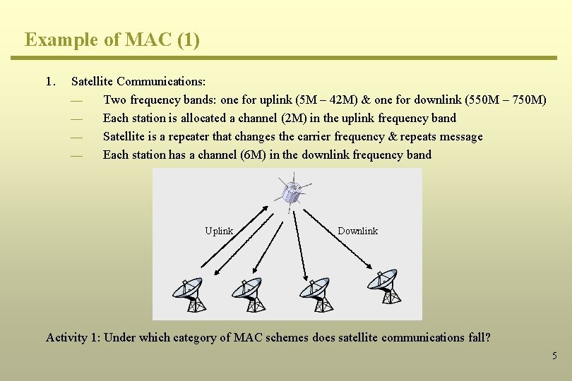 Example of MAC (1) 1. Satellite Communications: ¾ Two frequency bands: one for uplink