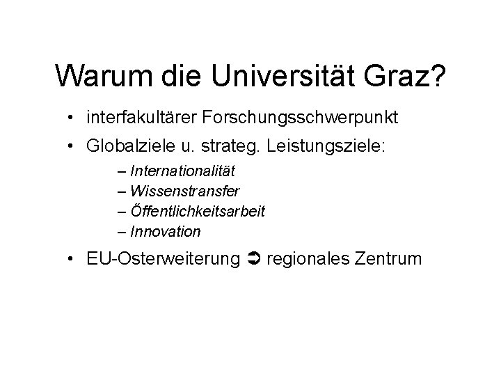 Warum die Universität Graz? • interfakultärer Forschungsschwerpunkt • Globalziele u. strateg. Leistungsziele: – Internationalität