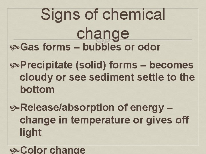 Signs of chemical change Gas forms – bubbles or odor Precipitate (solid) forms –