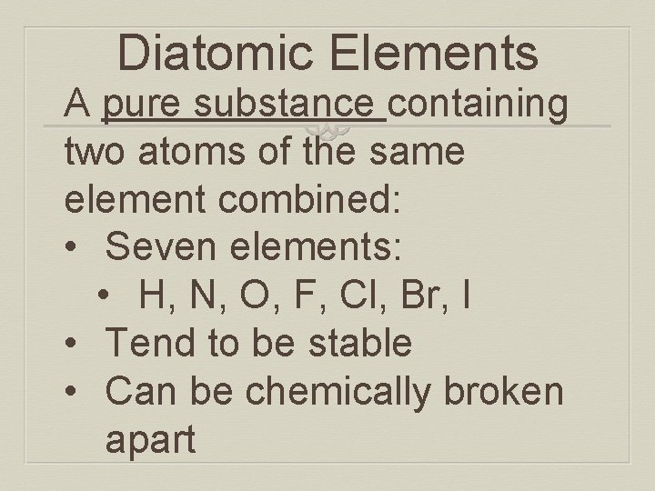 Diatomic Elements A pure substance containing two atoms of the same element combined: •