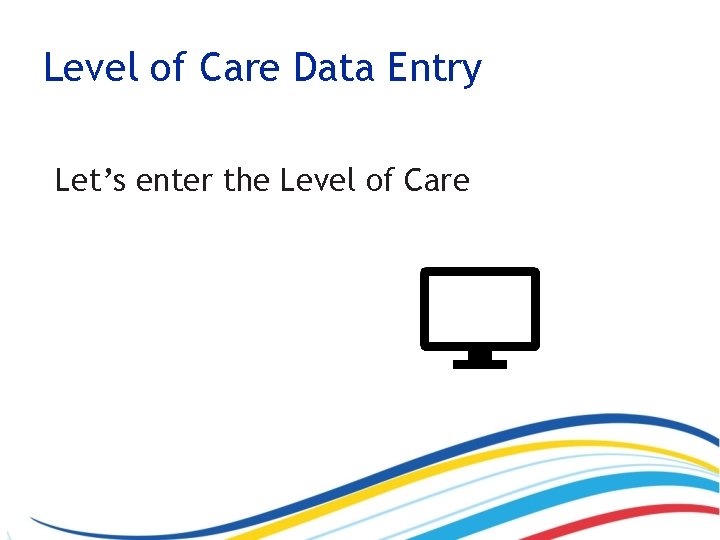 Level of Care Data Entry Let’s enter the Level of Care 