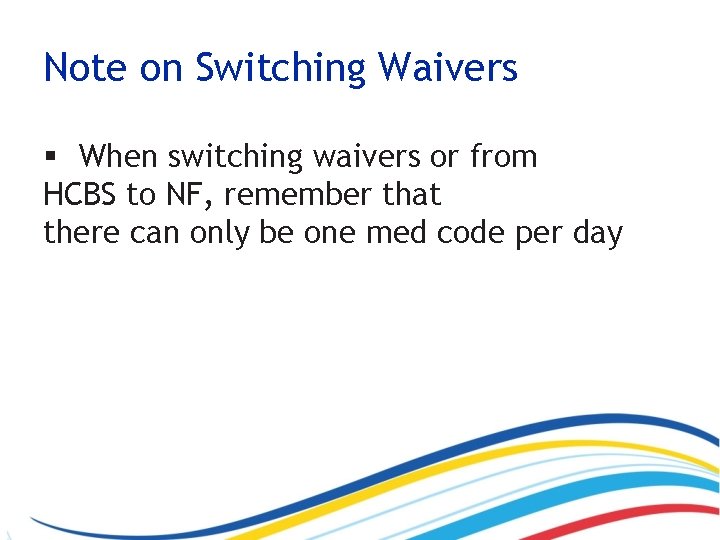 Note on Switching Waivers § When switching waivers or from HCBS to NF, remember
