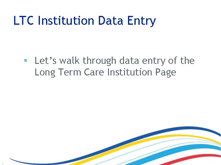 LTC Institution Data Entry § Let’s walk through data entry of the Long Term